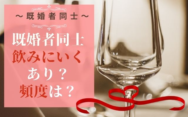 既婚者同士飲みに行くのはあり？頻度はどのくらい