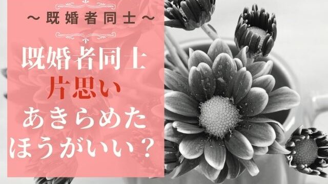 既婚者同士の片思いはあきらめたほうがいい？