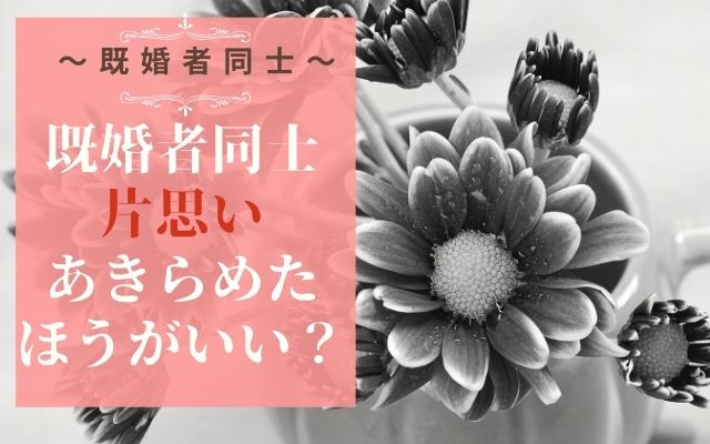 既婚者同士の片思いはあきらめたほうがいい？