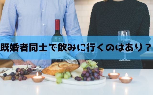 既婚者同士で飲みに行くのはあり？