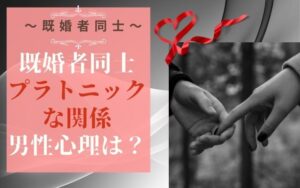 既婚者同士のプラトニックな関係、男性心理は？