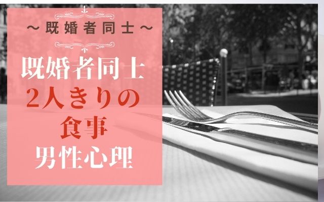 既婚者同士の二人きりの食事はあり？