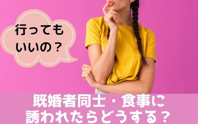 既婚者同士の食事に誘われたらどうする？