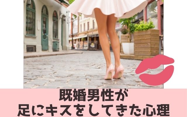 既婚男性が足にキスしてきた心理は